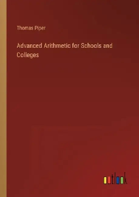 Advanced Arithmetic for Schools and Colleges by Thomas Piper