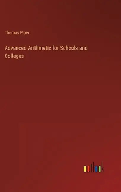 Advanced Arithmetic for Schools and Colleges by Thomas Piper