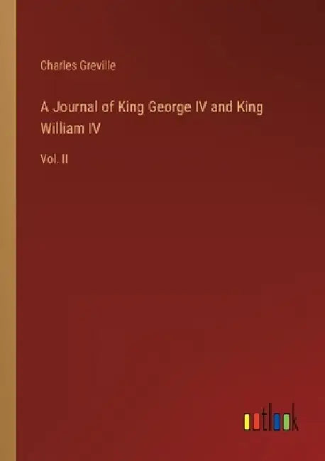A Journal of King George IV and King William IV: Vol. II by Charles Greville