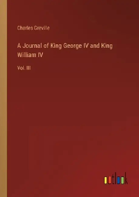 A Journal of King George IV and King William IV: Vol. III by Charles Greville