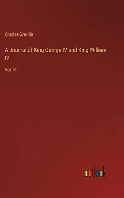 A Journal of King George IV and King William IV: Vol. III by Charles Greville