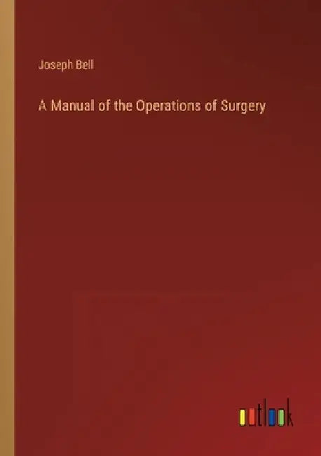 A Manual of the Operations of Surgery by Joseph Bell