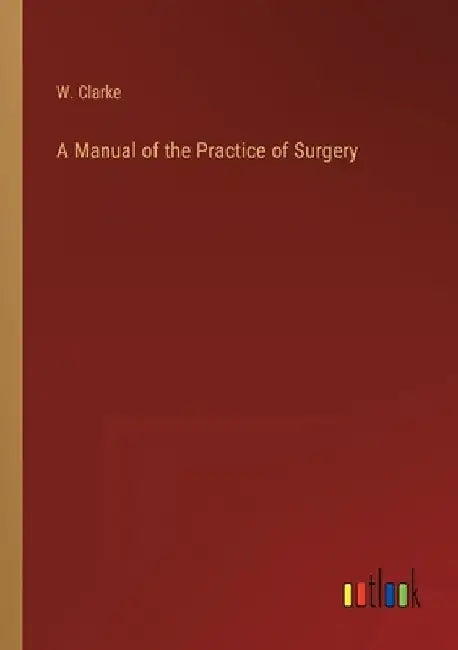 A Manual of the Practice of Surgery by W. Clarke