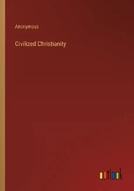 Civilized Christianity by Anonymous