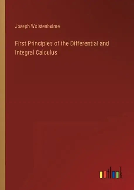 First Principles of the Differential and Integral Calculus by Joseph Wolstenholme
