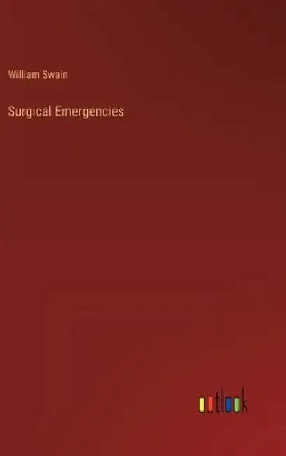 Surgical Emergencies by William Swain