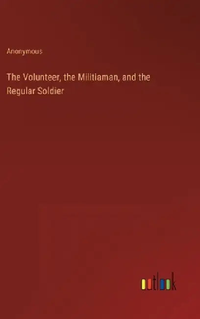The Volunteer, the Militiaman, and the Regular Soldier by Anonymous