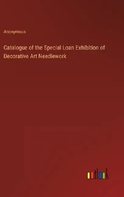 Catalogue of the Special Loan Exhibition of Decorative Art Needlework by Anonymous