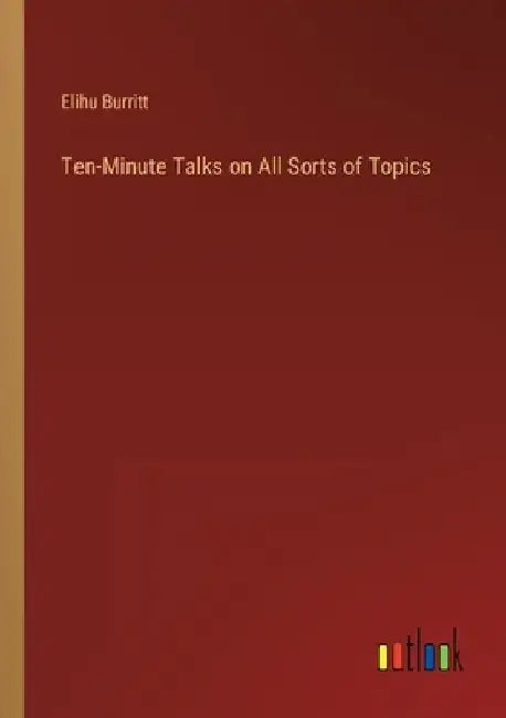 Ten-Minute Talks on All Sorts of Topics by Elihu Burritt