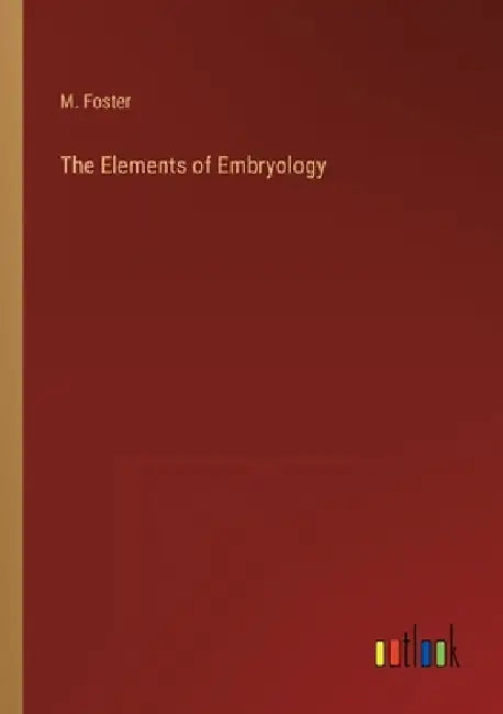 The Elements of Embryology by M. Foster