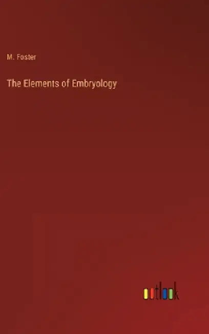 The Elements of Embryology by M. Foster