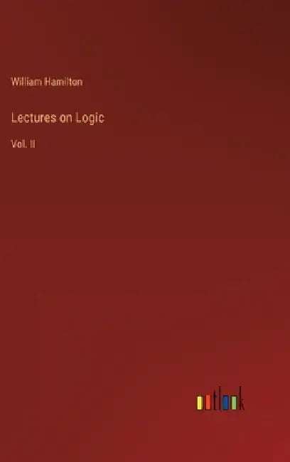 Lectures on Logic: Vol. II by William Hamilton