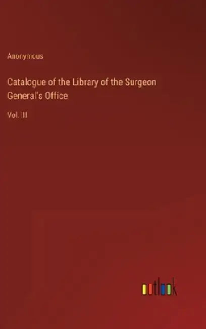 Catalogue of the Library of the Surgeon General's Office: Vol. III by Anonymous
