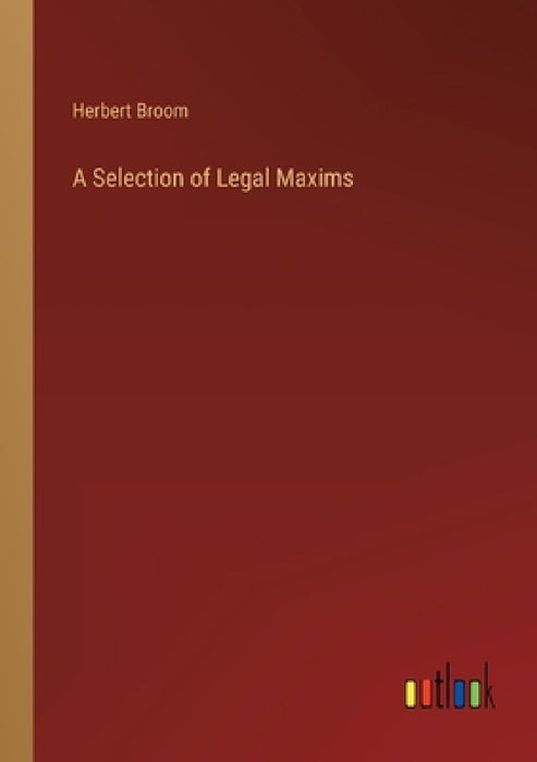 A Selection of Legal Maxims by Herbert Broom