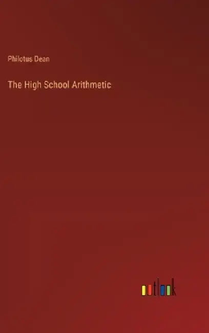 The High School Arithmetic by Philotus Dean