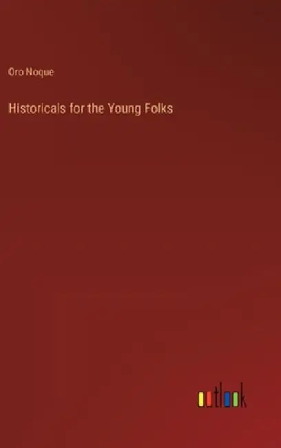 Historicals for the Young Folks by Oro Noque