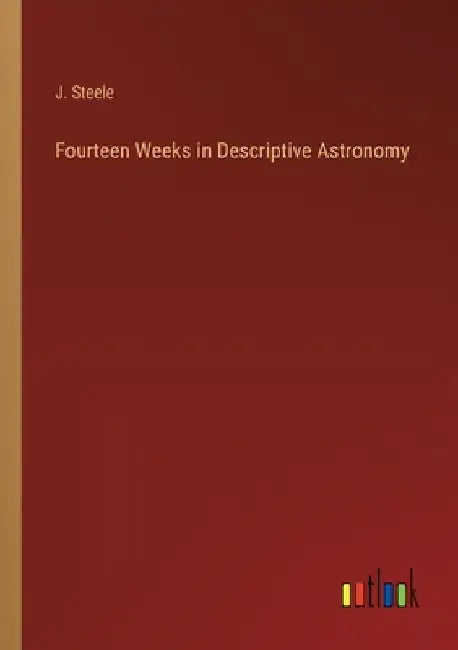 Fourteen Weeks in Descriptive Astronomy by J. Steele
