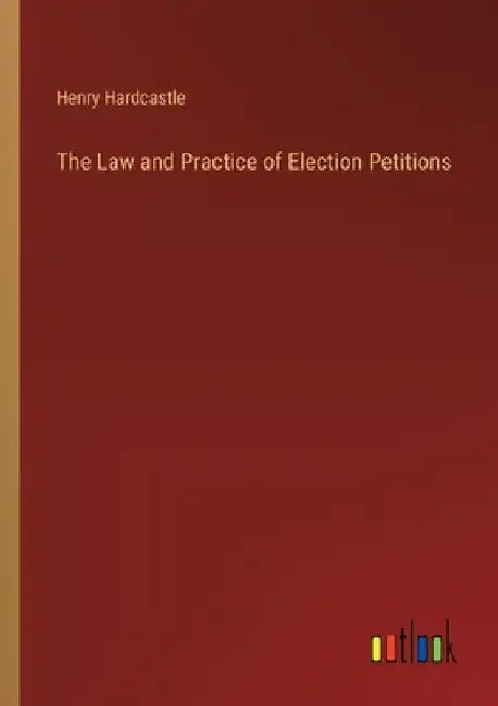 The Law and Practice of Election Petitions by Henry Hardcastle