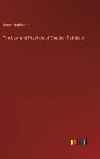 The Law and Practice of Election Petitions by Henry Hardcastle