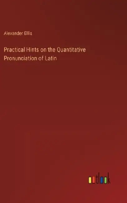 Practical Hints on the Quantitative Pronunciation of Latin by Alexander Ellis