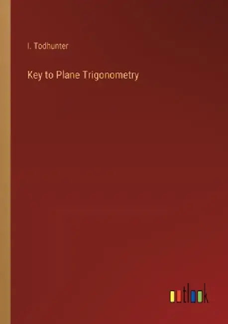 Key to Plane Trigonometry by I. Todhunter