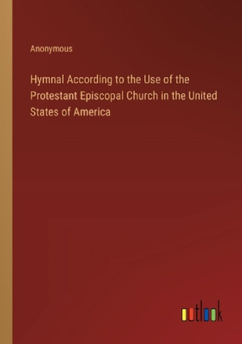 Hymnal According to the Use of the Protestant Episcopal Church in the United States of America by Anonymous