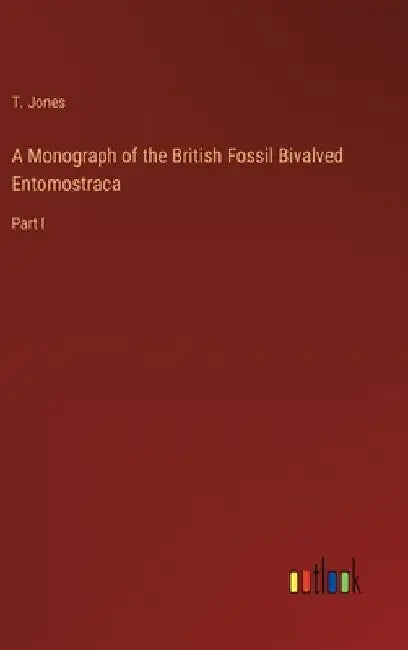 A Monograph of the British Fossil Bivalved Entomostraca: Part I by T. Jones