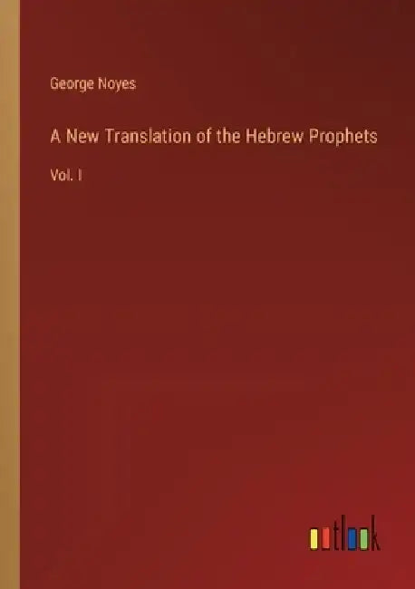 A New Translation of the Hebrew Prophets: Vol. I by George Noyes