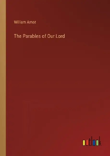 The Parables of Our Lord by William Arnot