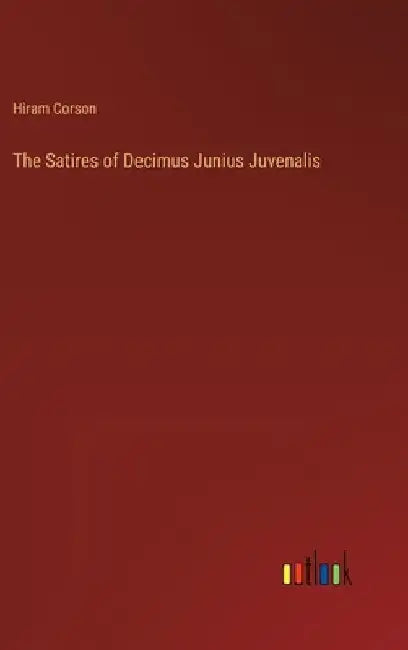 The Satires of Decimus Junius Juvenalis by Hiram Corson