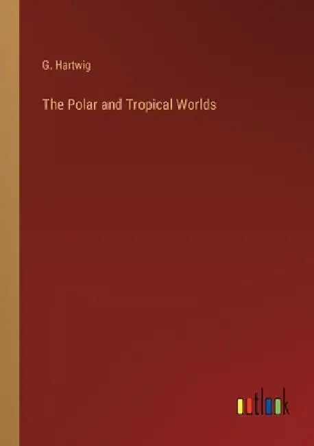 The Polar and Tropical Worlds by G. Hartwig