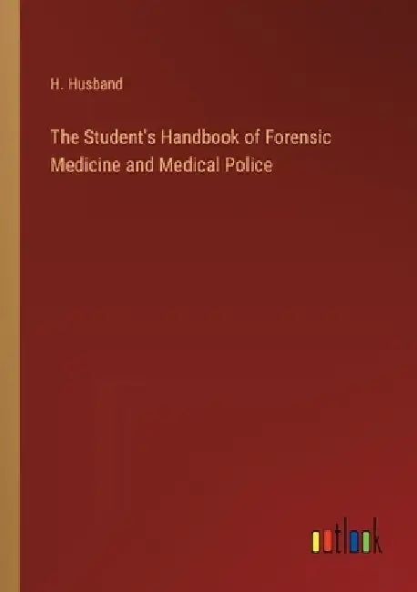The Student's Handbook of Forensic Medicine and Medical Police by H. Husband