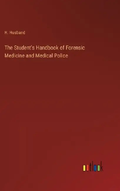 The Student's Handbook of Forensic Medicine and Medical Police by H. Husband