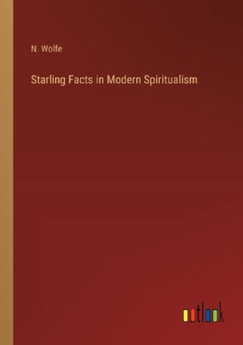 Starling Facts in Modern Spiritualism by N. Wolfe