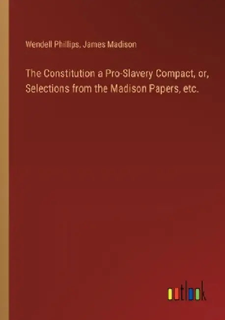 The Constitution a Pro-Slavery Compact, or, Selections from the Madison Papers, etc. by James Madison