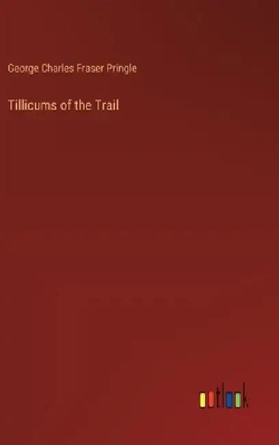 Tillicums of the Trail by George Charles Fraser Pringle
