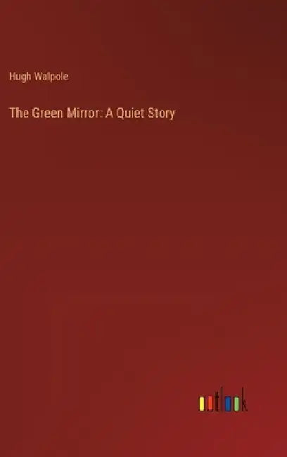 The Green Mirror: A Quiet Story by Hugh Walpole