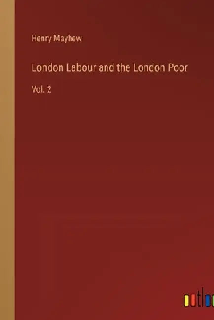 London Labour and the London Poor: Vol. 2 by Henry Mayhew