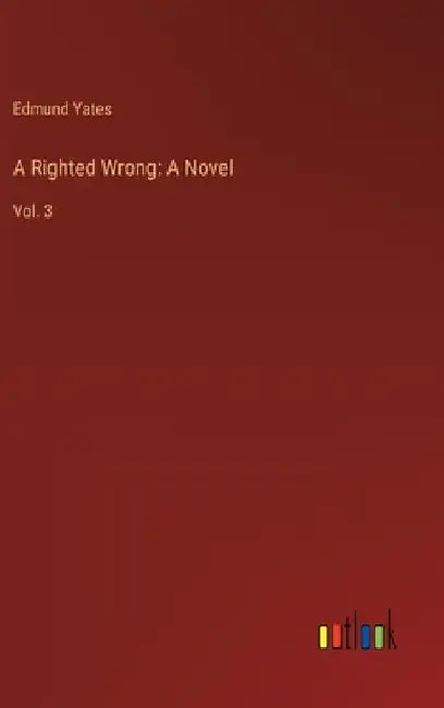 A Righted Wrong: A Novel: Vol. 3 by Edmund Yates