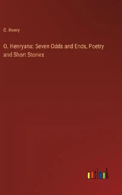 O. Henryana: Seven Odds and Ends, Poetry and Short Stories by O. Henry
