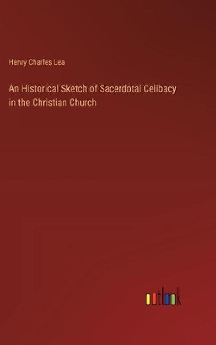 An Historical Sketch of Sacerdotal Celibacy in the Christian Church by Henry Charles Lea