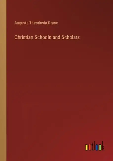 Christian Schools and Scholars by Augusta Theodosia Drane