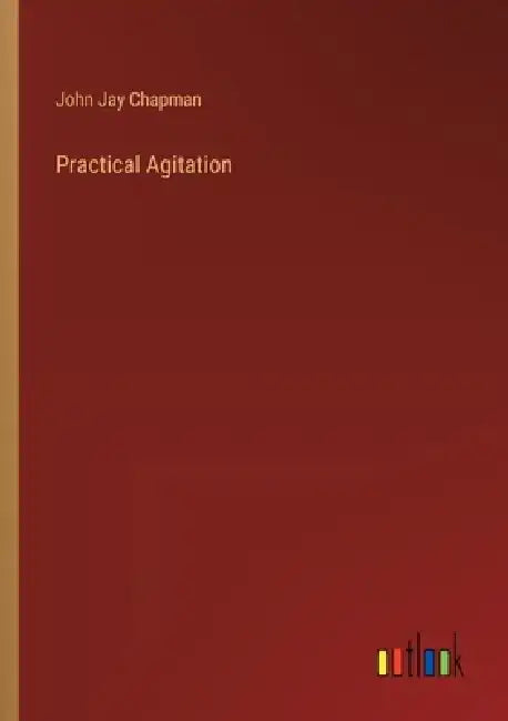 Practical Agitation by John Jay Chapman