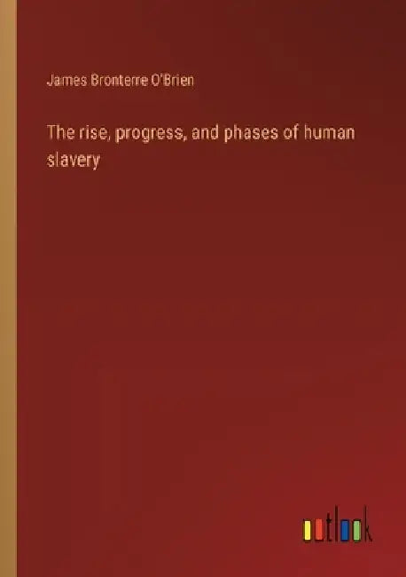 The rise, progress, and phases of human slavery by James Bronterre O'Brien