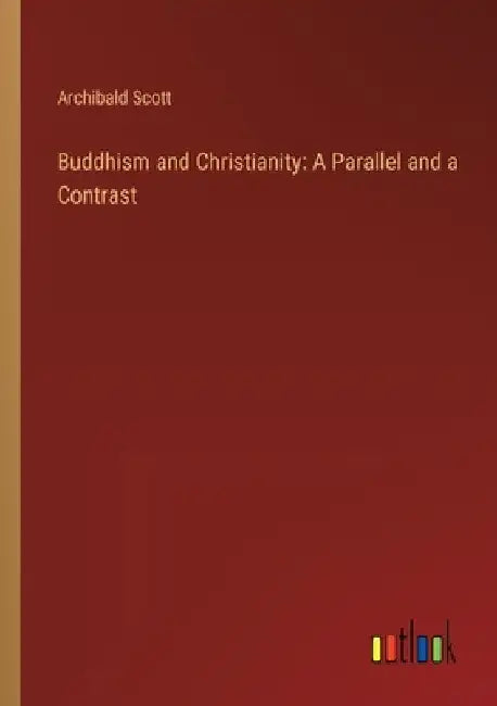 Buddhism and Christianity: A Parallel and a Contrast by Archibald Scott