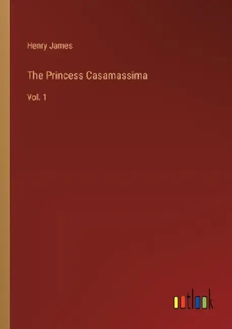 The Princess Casamassima: Vol. 1 by Henry James