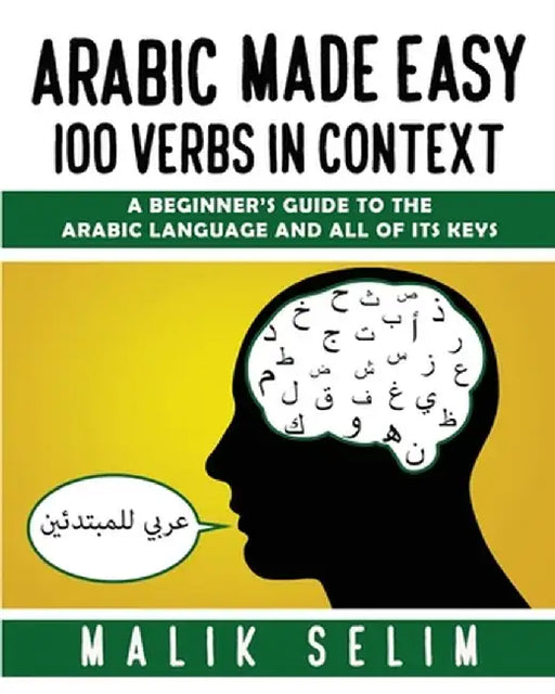 Arabic made easy: 100 Verbs in context: A beginner's guide to the Arabic Language and all of its keys by Malik Selim