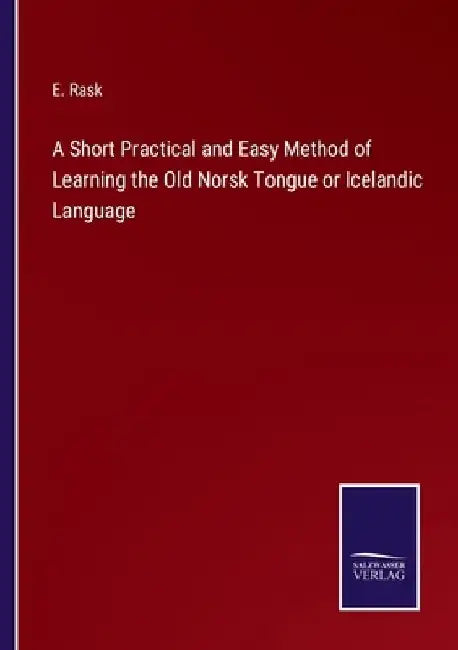 A Short Practical and Easy Method of Learning the Old Norsk Tongue or Icelandic Language by E. Rask