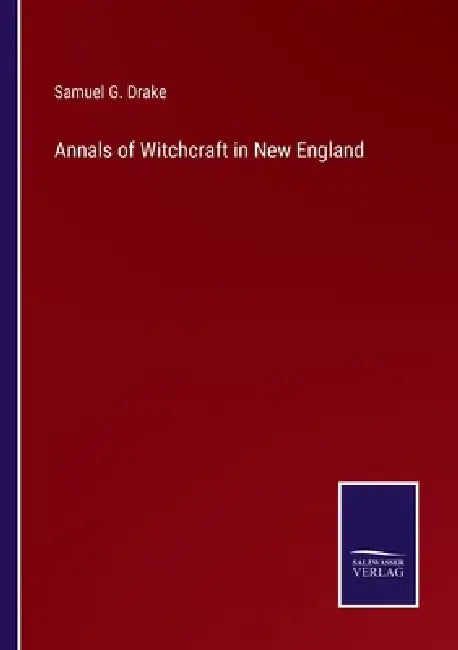 Annals of Witchcraft in New England by Samuel G. Drake
