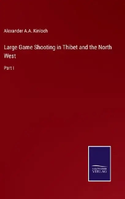 Large Game Shooting in Thibet and the North West: Part I by Alexander a. a. Kinloch